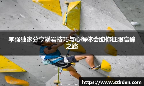 李强独家分享攀岩技巧与心得体会助你征服高峰之路