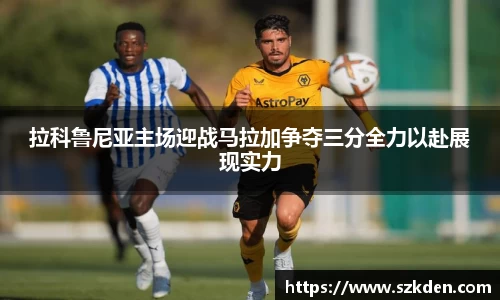 拉科鲁尼亚主场迎战马拉加争夺三分全力以赴展现实力