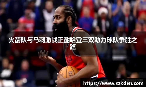 火箭队与马刺激战正酣哈登三双助力球队争胜之路