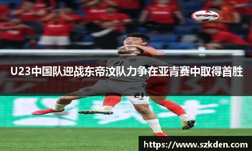 U23中国队迎战东帝汶队力争在亚青赛中取得首胜